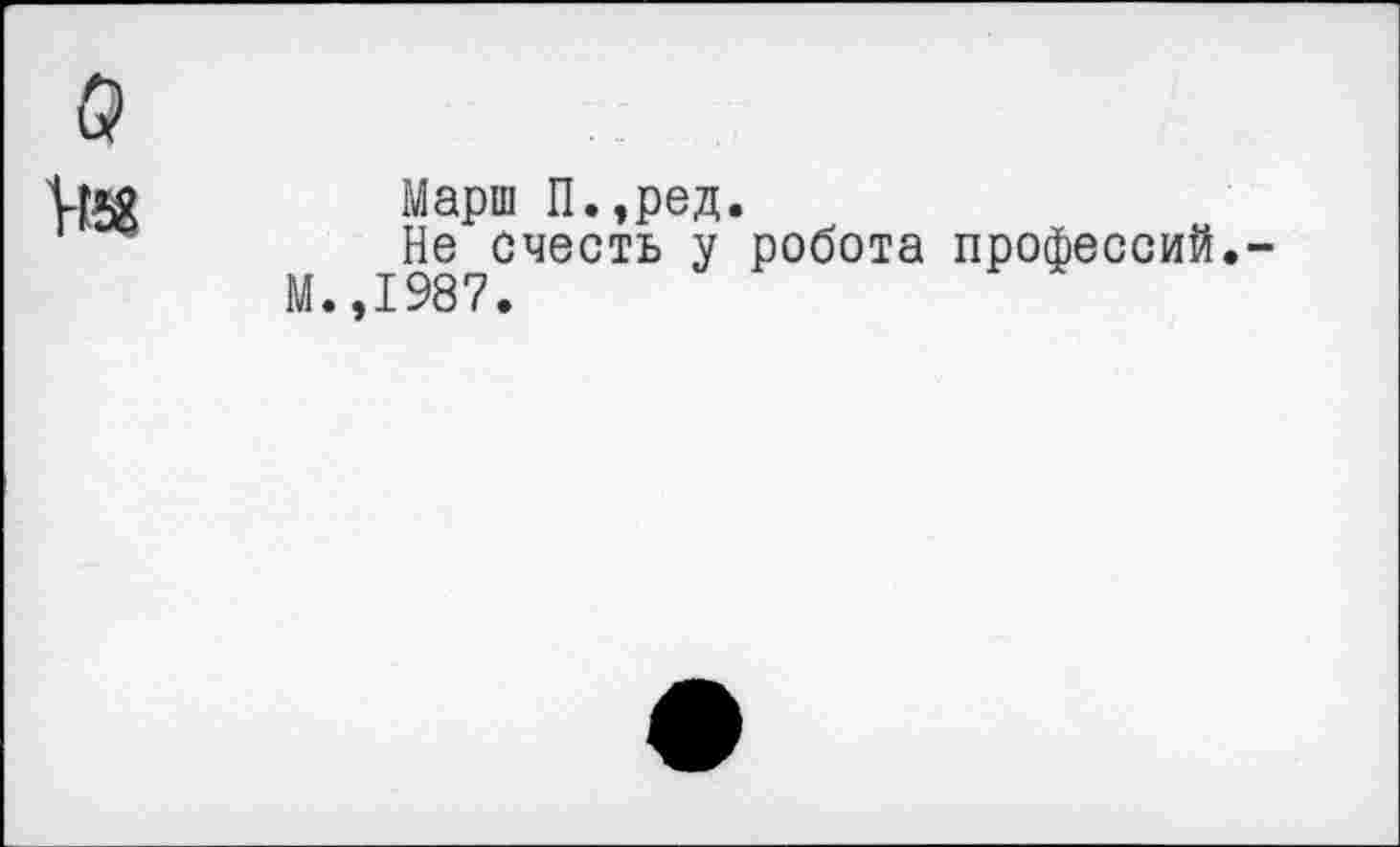 ﻿с?
Марш П.,ред.
Не счесть у робота профессий.-М.,1987.